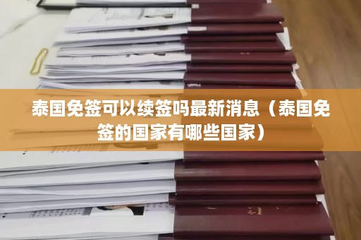 泰国免签可以续签吗最新消息（泰国免签的国家有哪些国家）  第1张