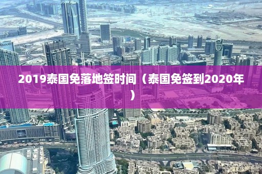 2019泰国免落地签时间（泰国免签到2020年）