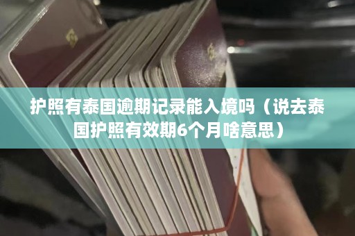 护照有泰国逾期记录能入境吗（说去泰国护照有效期6个月啥意思）  第1张