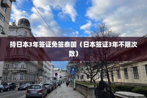持日本3年签证免签泰国（日本签证3年不限次数）