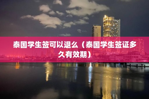 泰国学生签可以退么（泰国学生签证多久有效期）  第1张