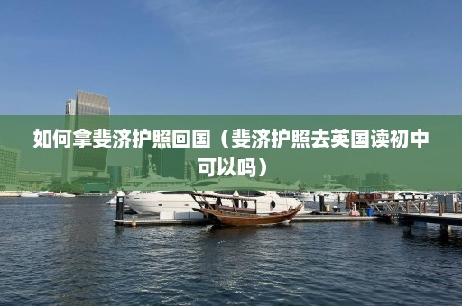 如何拿斐济护照回国（斐济护照去英国读初中可以吗）