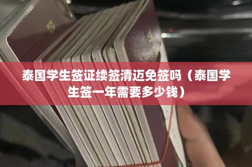 泰国学生签证续签清迈免签吗（泰国学生签一年需要多少钱）  第1张