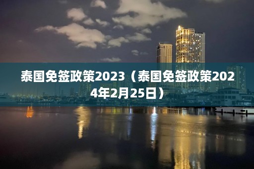 泰国免签政策2023（泰国免签政策2024年2月25日）  第1张