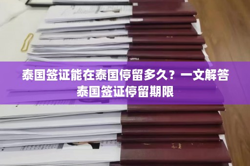 泰国签证能在泰国停留多久？一文解答泰国签证停留期限  第1张