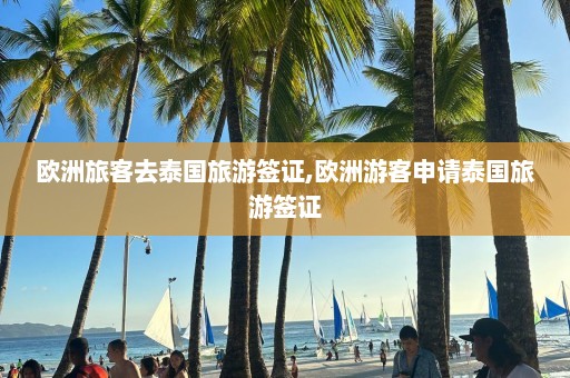 欧洲旅客去泰国旅游签证,欧洲游客申请泰国旅游签证