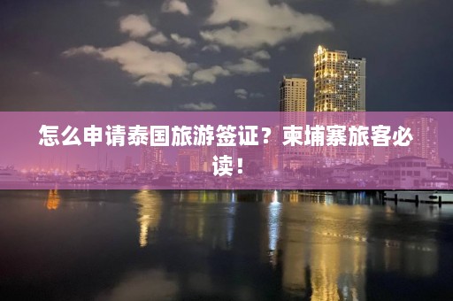 怎么申请泰国旅游签证？柬埔寨旅客必读！  第1张