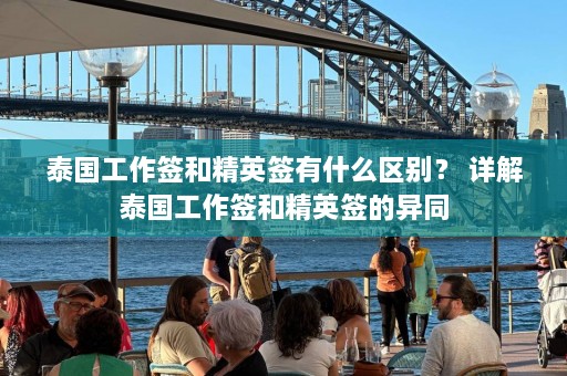 泰国工作签和精英签有什么区别？ 详解泰国工作签和精英签的异同