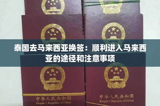 泰国去马来西亚换签：顺利进入马来西亚的途径和注意事项  第1张