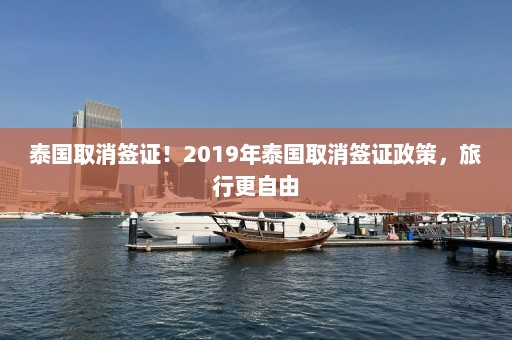 泰国取消签证！2019年泰国取消签证政策，旅行更自由