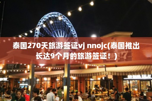 泰国270天旅游签证vj nnojc(泰国推出长达9个月的旅游签证！)