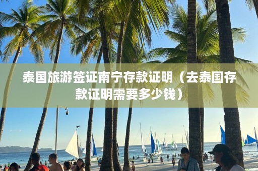 泰国旅游签证南宁存款证明（去泰国存款证明需要多少钱）