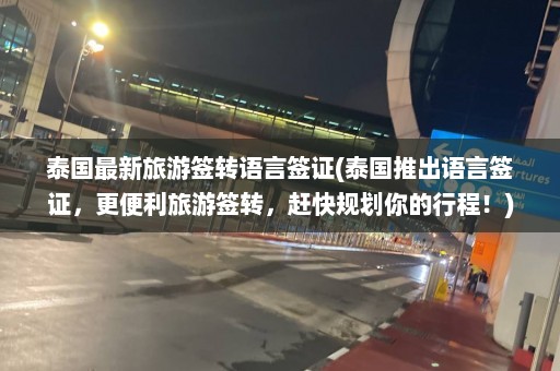 泰国最新旅游签转语言签证(泰国推出语言签证，更便利旅游签转，赶快规划你的行程！)