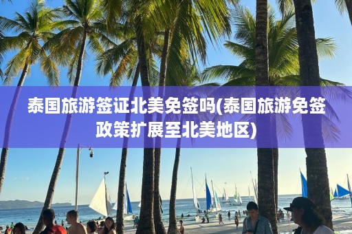 泰国旅游签证北美免签吗(泰国旅游免签政策扩展至北美地区)  第1张