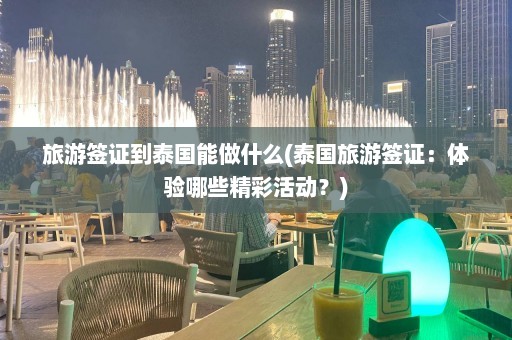 旅游签证到泰国能做什么(泰国旅游签证：体验哪些精彩活动？)