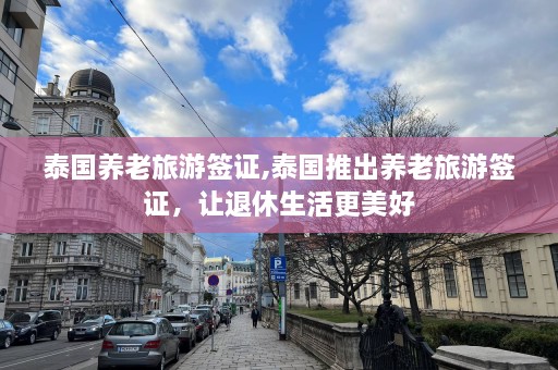 泰国养老旅游签证,泰国推出养老旅游签证，让退休生活更美好  第1张