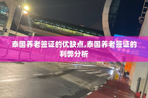 泰国养老签证的优缺点,泰国养老签证的利弊分析  第1张