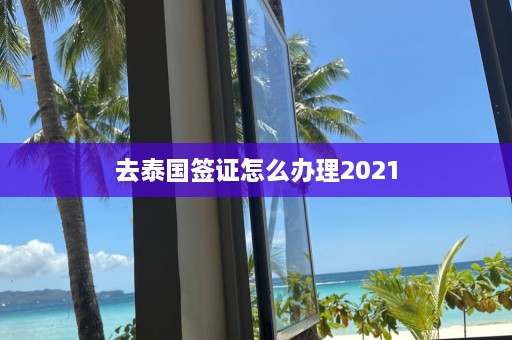 去泰国签证怎么办理2021  第1张