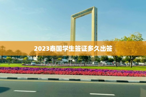 2023泰国学生签证多久出签