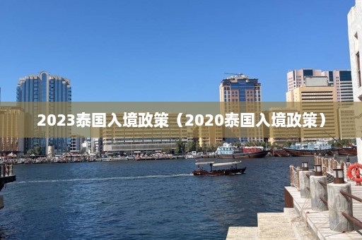 2023泰国入境政策（2020泰国入境政策）