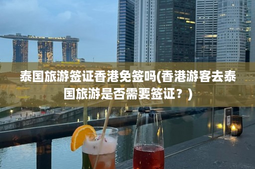 泰国旅游签证香港免签吗(香港游客去泰国旅游是否需要签证？)  第1张