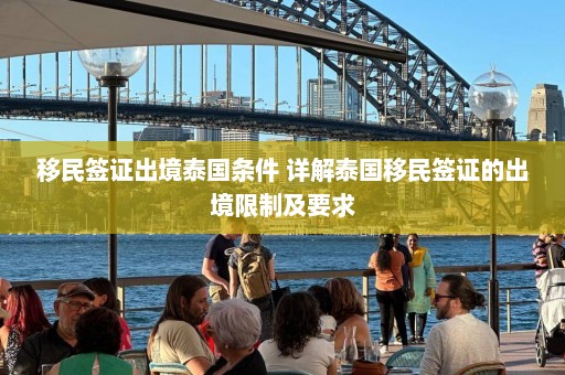 移民签证出境泰国条件 详解泰国移民签证的出境限制及要求  第1张