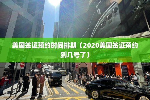 美国签证预约时间排期（2020美国签证预约到几号了）