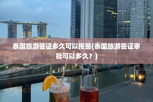 泰国旅游签证多久可以拒签(泰国旅游签证审批可以多久？)