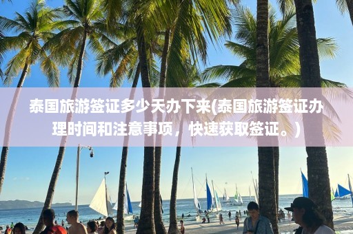 泰国旅游签证多少天办下来(泰国旅游签证办理时间和注意事项，快速获取签证。)