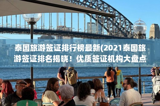 泰国旅游签证排行榜最新(2021泰国旅游签证排名揭晓！优质签证机构大盘点！)  第1张