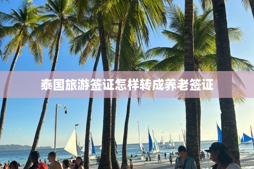 泰国旅游签证怎样转成养老签证  第1张