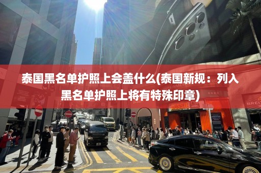 泰国黑名单护照上会盖什么(泰国新规：列入黑名单护照上将有特殊印章)