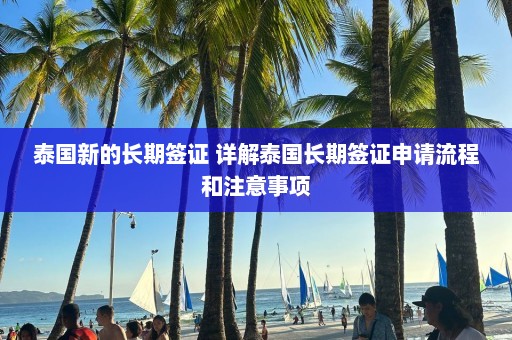 泰国新的长期签证 详解泰国长期签证申请流程和注意事项