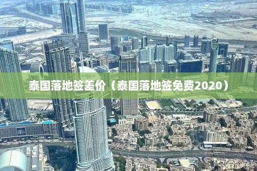 泰国落地签差价（泰国落地签免费2020）