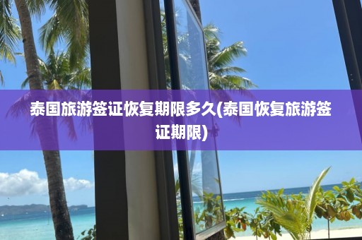 泰国旅游签证恢复期限多久(泰国恢复旅游签证期限)