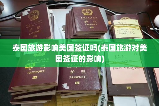 泰国旅游影响美国签证吗(泰国旅游对美国签证的影响)  第1张