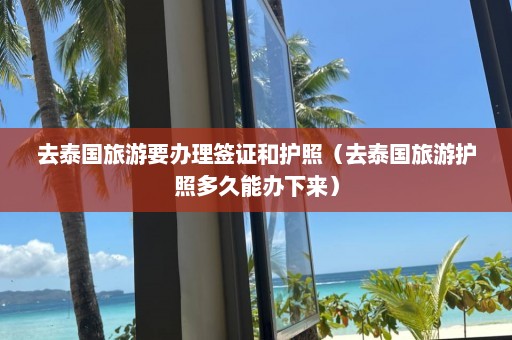 去泰国旅游要办理签证和护照（去泰国旅游护照多久能办下来）