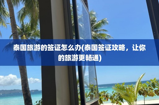 泰国旅游的签证怎么办(泰国签证攻略，让你的旅游更畅通)