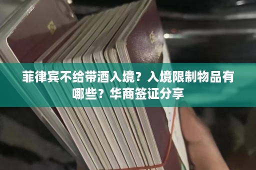 菲律宾不给带酒入境？入境限制物品有哪些？华商签证分享