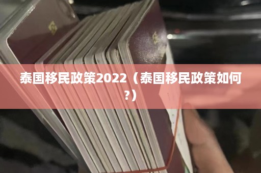 泰国移民政策2022（泰国移民政策如何?）