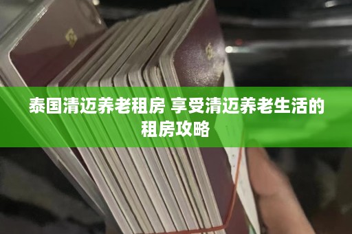 泰国清迈养老租房 享受清迈养老生活的租房攻略