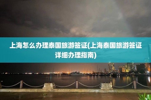 上海怎么办理泰国旅游签证(上海泰国旅游签证详细办理指南)