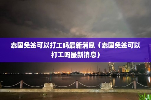 泰国免签可以打工吗最新消息（泰国免签可以打工吗最新消息）