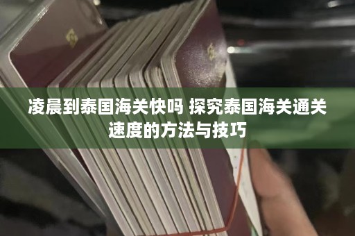 凌晨到泰国海关快吗 探究泰国海关通关速度的方法与技巧