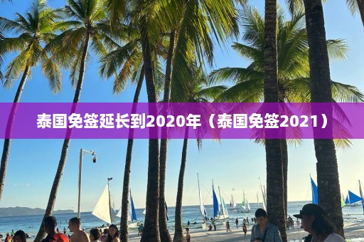 泰国免签延长到2020年（泰国免签2021）