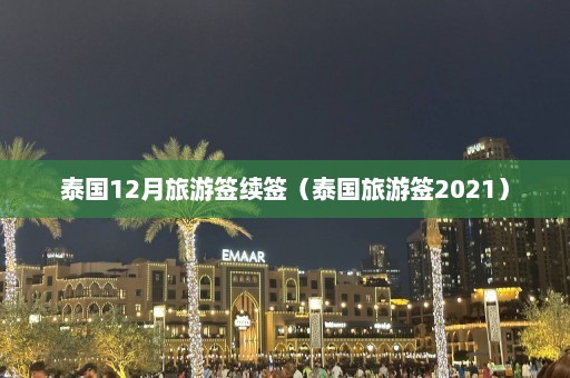 泰国12月旅游签续签（泰国旅游签2021）