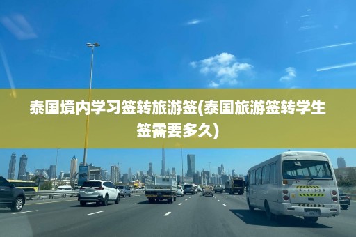 泰国境内学习签转旅游签(泰国旅游签转学生签需要多久)