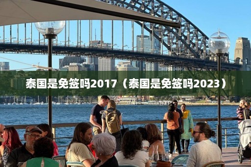 泰国是免签吗2017（泰国是免签吗2023）