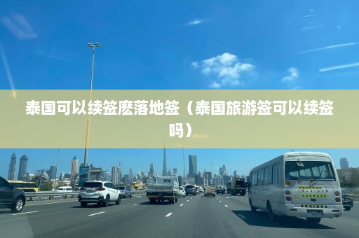 泰国可以续签麽落地签（泰国旅游签可以续签吗）