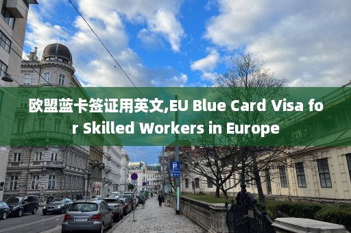 欧盟蓝卡签证用英文,EU Blue Card Visa for Skilled Workers in Europe